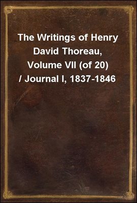 The Writings of Henry David Thoreau, Volume VII (of 20) / Journal I, 1837-1846