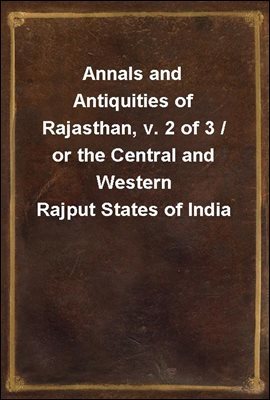 Annals and Antiquities of Rajasthan, v. 2 of 3 / or the Central and Western Rajput States of India