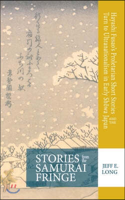 Stories from the Samurai Fringe: Hayashi Fusao's Proletarian Short Stories and the Turn to Ultranationalism in Early Sh?wa Japan