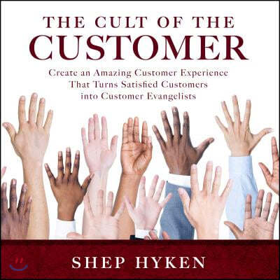 The Cult of the Customer: Create an Amazing Customer Experience That Turns Satisfied Customers Into Customer Evangelists