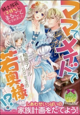 ママでメイドで若奧樣!? 騎士隊長(子持ち)にまるごと愛されました 