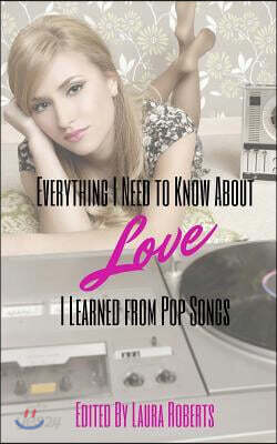 Everything I Need to Know about Love I Learned from Pop Songs