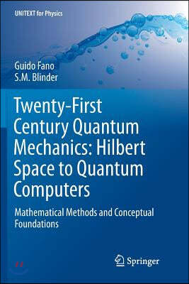 Twenty-First Century Quantum Mechanics: Hilbert Space to Quantum Computers: Mathematical Methods and Conceptual Foundations