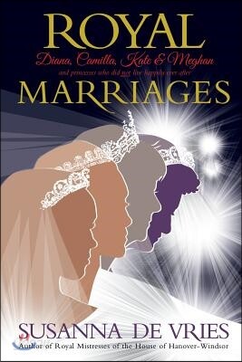 Royal Marriages: Diana, Camilla, Kate & Meghan - And Princesses Who Did Not Live Happily Ever After