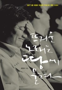 뜨거운 노래는 땅에 묻는다 - S&T그룹 최평규 회장의 카리스마 경영 스토리 (경제/2)