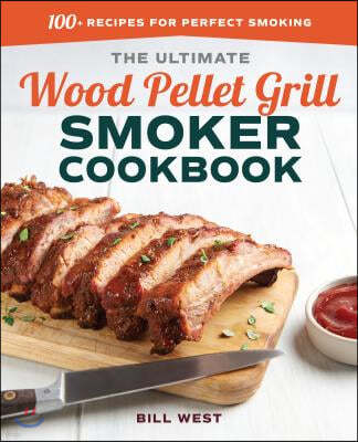 The Ultimate Wood Pellet Grill Smoker Cookbook: 100+ Recipes for Perfect Smoking