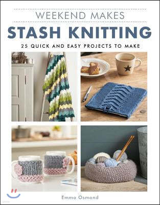 Weekend Makes: Stash Knitting: 25 Quick and Easy Projects to Make