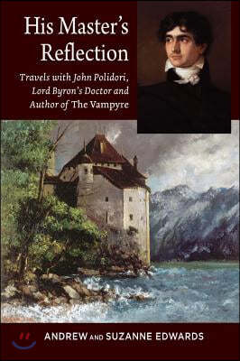 His Masters Reflection: Travels with John Polidori, Lord Byrons Doctor and Author of the Vampyre