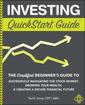 Investing QuickStart Guide: The Simplified Beginners Guide to Successfully Navigating the Stock Market, Growing Your Wealth & Creating a Secure F