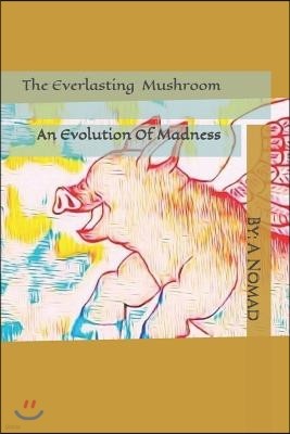 The Everlasting Mushroom: An Evolution Of Madness