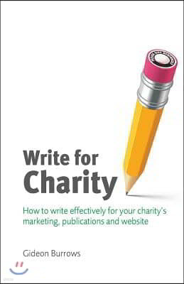 Write for Charity: How to Write Effectively for Your Charity's Marketing, Publications and Website