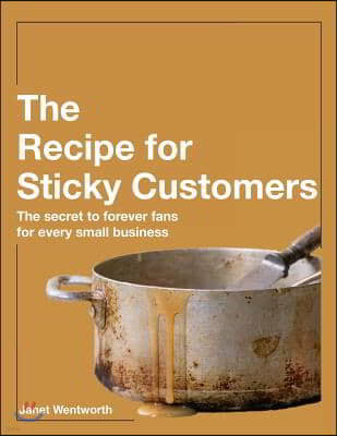 Recipe for Sticky Customers: The Secret to Forever Fans for Every Small Business