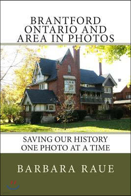 Brantford Ontario and Area in Photos: Saving Our History One Photo at a Time