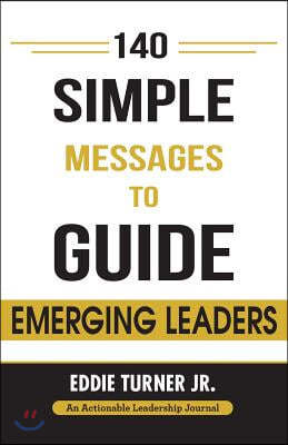 140 Simple Messages To Guide Emerging Leaders: 140 Actionable Leadership Messages for Emerging Leaders and Leaders in Transition