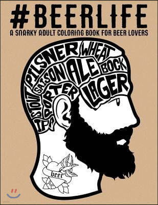 Beer Life: A Snarky Adult Coloring Book for Beer Lovers