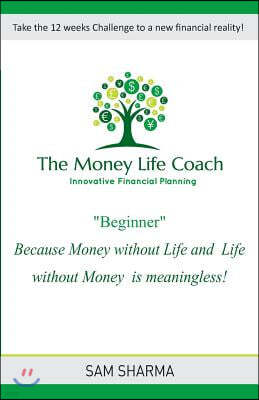 The Money-Life Coach "Beginner": Take the 12 weeks challenge to a new financial reality
