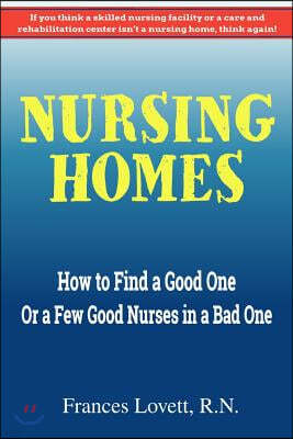 Nursing Homes: How to Find a Good One or a Few Good Nurses in a Bad One