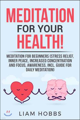 Meditation for Your Health!: Meditation for Beginners (Stress Relief, Inner Peace, Increased Concentration and Focus, Awareness, Incl. Guide for Da