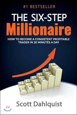 The Six Step Millionaire: How to Become a Consistent Profitable Trader in 20 Minutes a Day