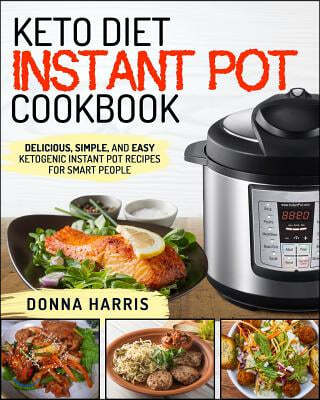 Keto Diet Instant Pot Cookbook: Delicious, Simple, and Easy Ketogenic Instant Pot Recipes for Smart People