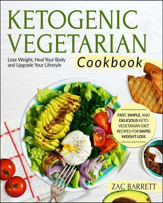 Ketogenic Vegetarian Cookbook: Fast, Simple, and Delicious Keto Vegetarian Diet Recipes for Rapid Weight Loss Lose Weight, Heal Your Body and Upgrade