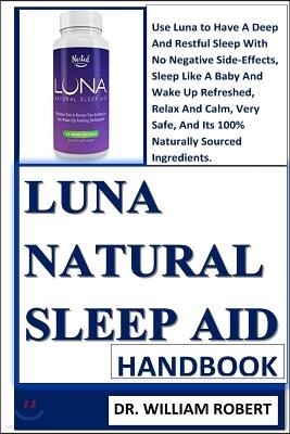 Luna Natural Sleep Aid Handbook: All You Need to Know about Sleep Disorders, Causes, the Luna Natural Sleep Aid, Dosage, Benefits, How to Use, Side Ef