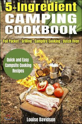 5 Ingredient Camping Cookbook: Foil Packet Grilling Campfire Cooking Dutch Oven
