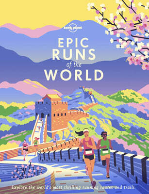 Lonely Planet Epic Runs of the World: Detailed Itineraries Insider Tips Explore the World's Most Thrilling Running Routes and Trails