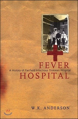 Fever Hospital: A History of Fairfield Infectious Diseases Hospital