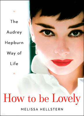 How to Be Lovely: The Audrey Hepburn Way of Life
