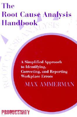 The Root Cause Analysis Handbook: A Simplified Approach to Identifying, Correcting, and Reporting Workplace Errors