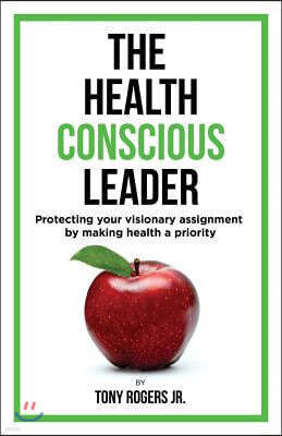 The Health Conscious Leader: Protecting Your Visionary Assignment By Making Health A Priority