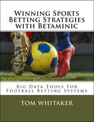 Winning Sports Betting Strategies with Betaminic Big Data Tools for Football Betting Systems: A step-by-step guide to using the Betamin Builder Data A