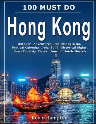100 MUST DO Hong Kong: Outdoor Adventures, Fun Things to Do, Festival Calendar, Local Food, Historical Sights, Non-Touristy Places, Unusual H