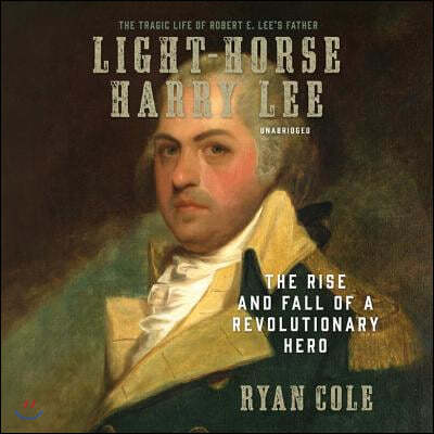 Light-Horse Harry Lee Lib/E: The Rise and Fall of a Revolutionary Hero