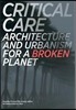 Critical Care: Architecture and Urbanism for a Broken Planet