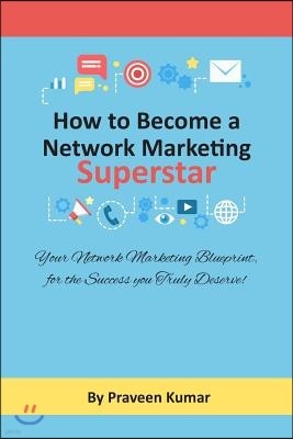 How to Become Network Marketing Superstar: Your Network Marketing Blueprint, for the Success you Truly Deserve!