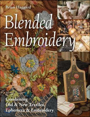 Blended Embroidery: Combining Old & New Textiles, Ephemera & Embroidery