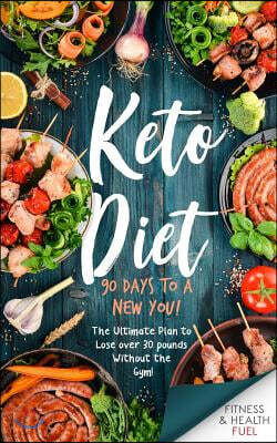 Keto Diet: 90 Days to a New You! The Ultimate Plan to Lose Over 30 Pounds Without the Gym!