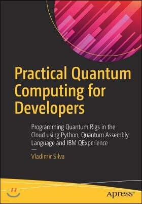 Practical Quantum Computing for Developers: Programming Quantum Rigs in the Cloud Using Python, Quantum Assembly Language and IBM Qexperience