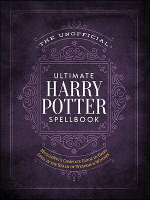 The Unofficial Ultimate Harry Potter Spellbook: A Complete Reference Guide to Every Spell in the Realm of Wizards and Witches