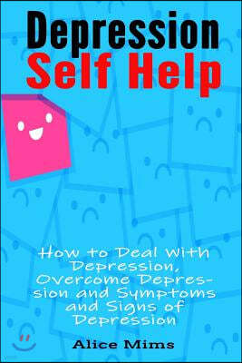 Depression Self Help: How to Deal with Depression, Overcome Depression and Symptoms and Signs of Depression