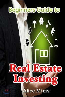 Beginner's Guide to Real Estate Investing: The Ultimate Guide to Investing In Real Estate and Earning Money Easily