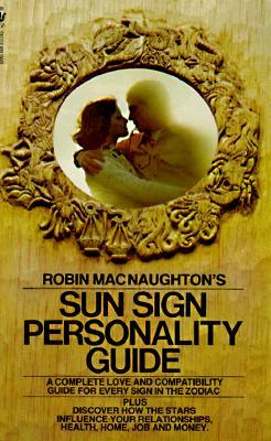 Robin Macnaughton's Sun Sign Personality Guide: A Complete Love and Compatibility Guide for Every Sign in the Zodiac