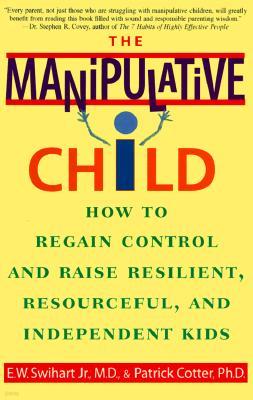 The Manipulative Child: How to Regain Control and Raise Resilient, Resourceful, and Independent Kids