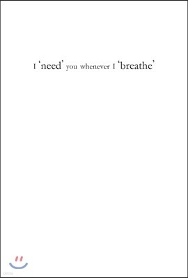 I 'need' you whenever I 'breathe'
