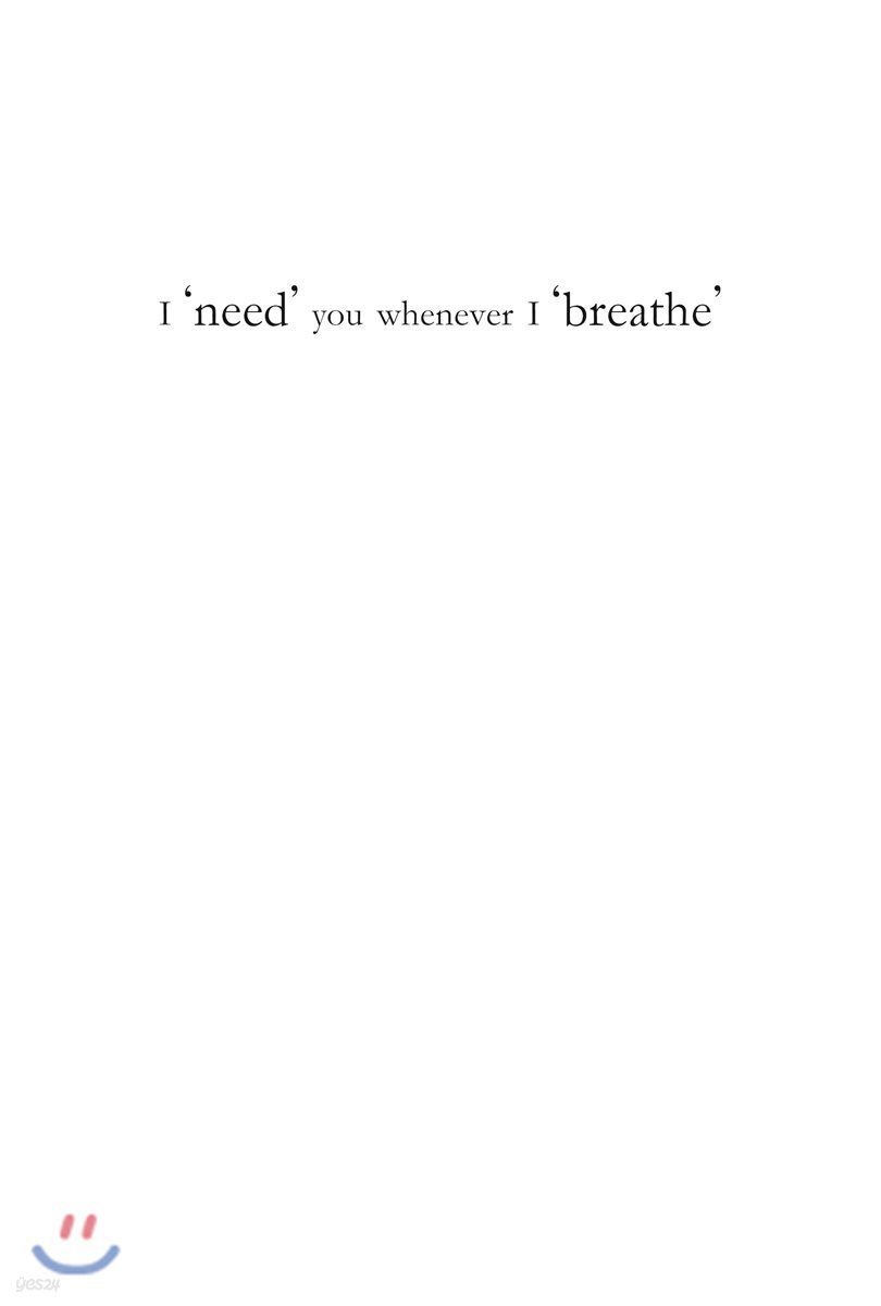 I 'need' you whenever I 'breathe'