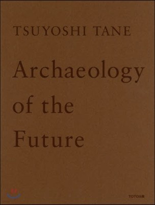 TSUYOSHI TANE Archaeology of the Future  ˧ ڱΪ
