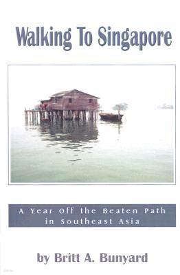 Walking to Singapore: A Year Off the Beaten Path in Southeast Asia