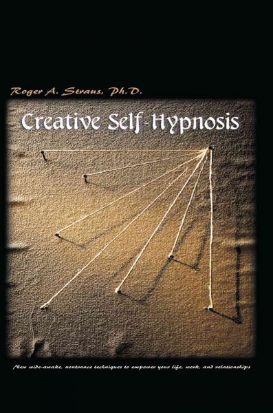 Creative Self-Hypnosis: New, Wide-Awake, Nontrance Techniques to Empower Your Life, Work, and Relationships